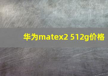 华为matex2 512g价格